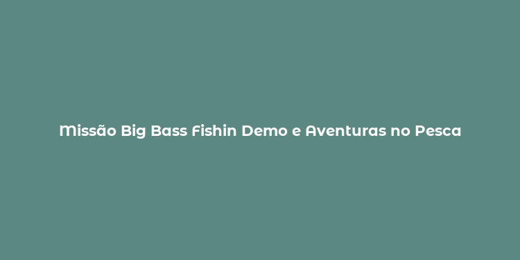 Missão Big Bass Fishin Demo e Aventuras no Pesca