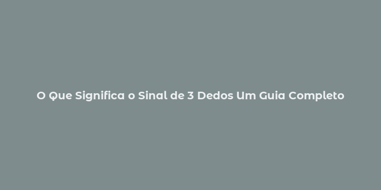 O Que Significa o Sinal de 3 Dedos Um Guia Completo