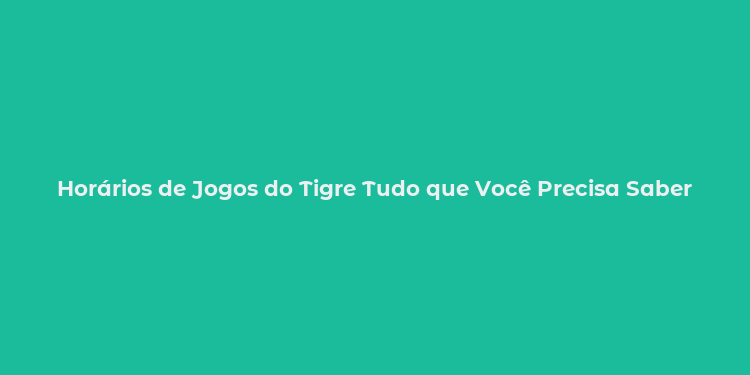 Horários de Jogos do Tigre Tudo que Você Precisa Saber