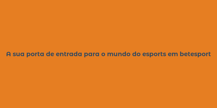 A sua porta de entrada para o mundo do esports em betesports.com