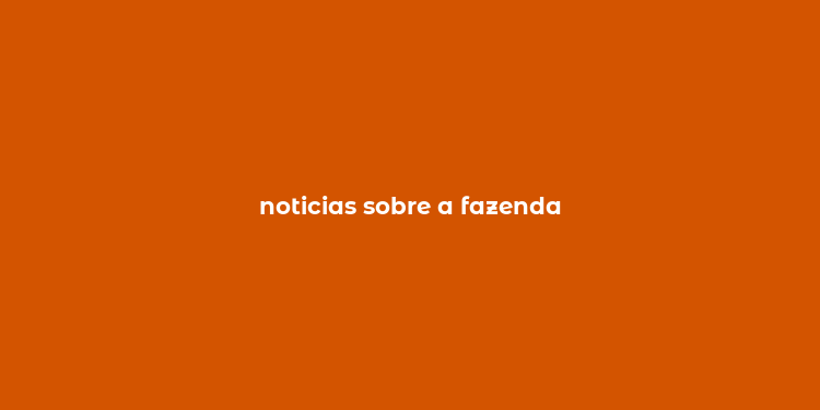 noticias sobre a fazenda