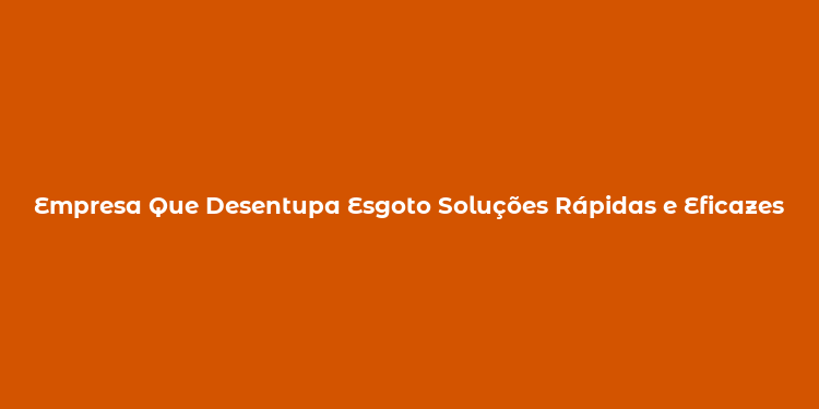 Empresa Que Desentupa Esgoto Soluções Rápidas e Eficazes