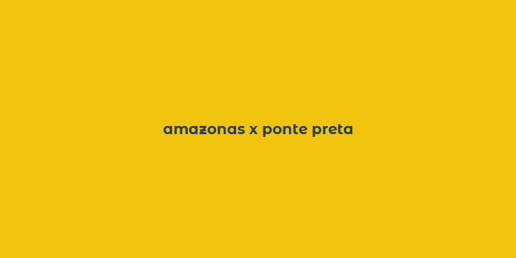 amazonas x ponte preta