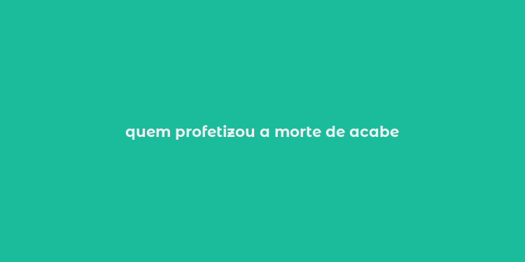 quem profetizou a morte de acabe