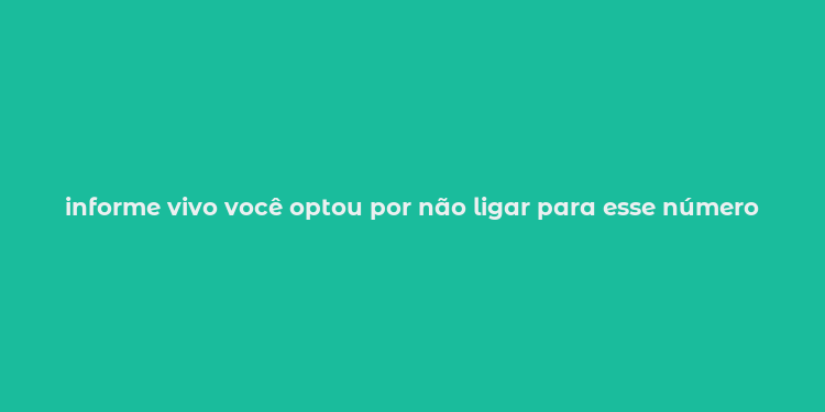 informe vivo você optou por não ligar para esse número