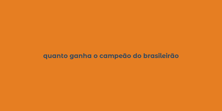 quanto ganha o campeão do brasileirão