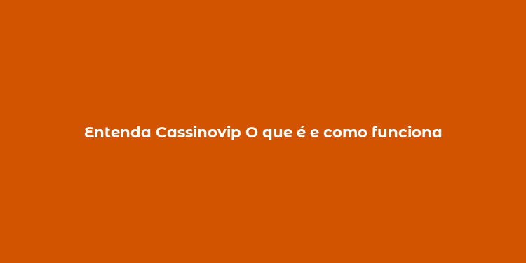 Entenda Cassinovip O que é e como funciona