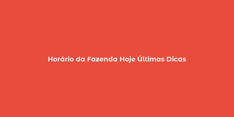 Horário da Fazenda Hoje Últimas Dicas