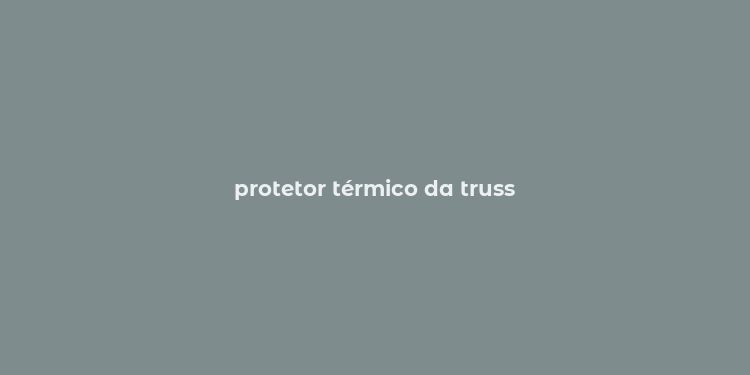 protetor térmico da truss