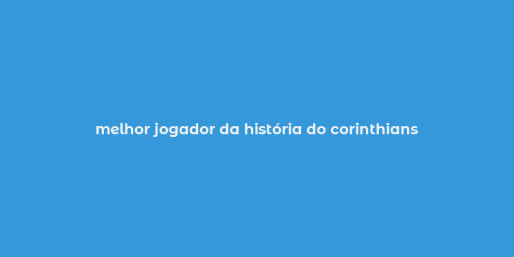 melhor jogador da história do corinthians