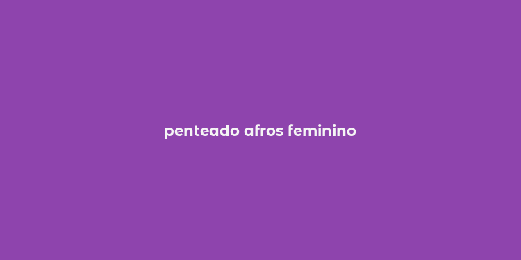 penteado afros feminino