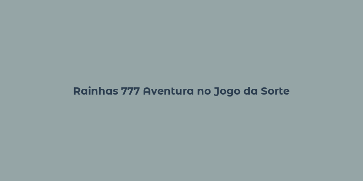 Rainhas 777 Aventura no Jogo da Sorte