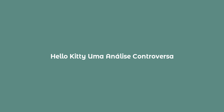 Hello Kitty Uma Análise Controversa