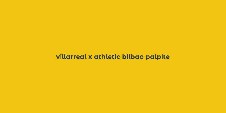 villarreal x athletic bilbao palpite