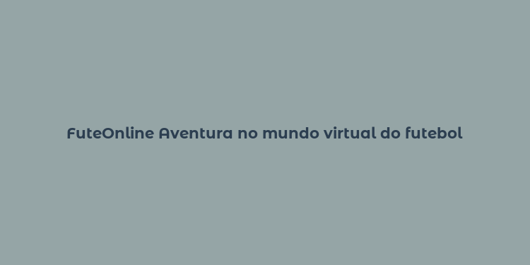 FuteOnline Aventura no mundo virtual do futebol