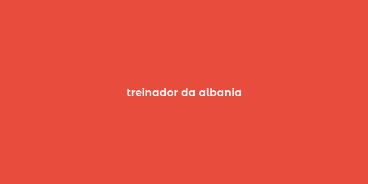 treinador da albania