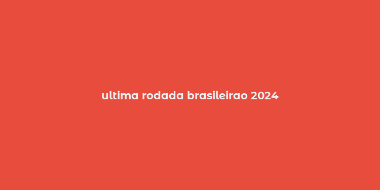 ultima rodada brasileirao 2024