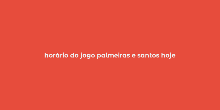 horário do jogo palmeiras e santos hoje