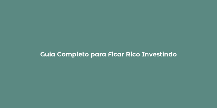 Guia Completo para Ficar Rico Investindo