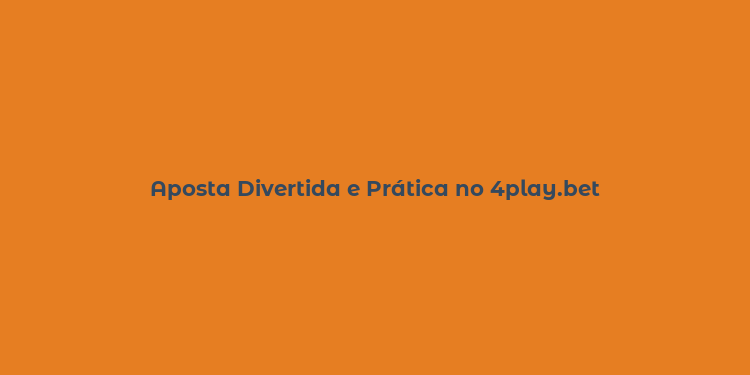 Aposta Divertida e Prática no 4play.bet