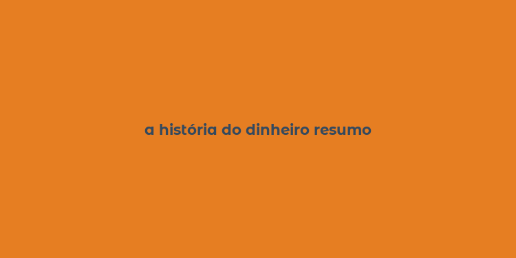 a história do dinheiro resumo