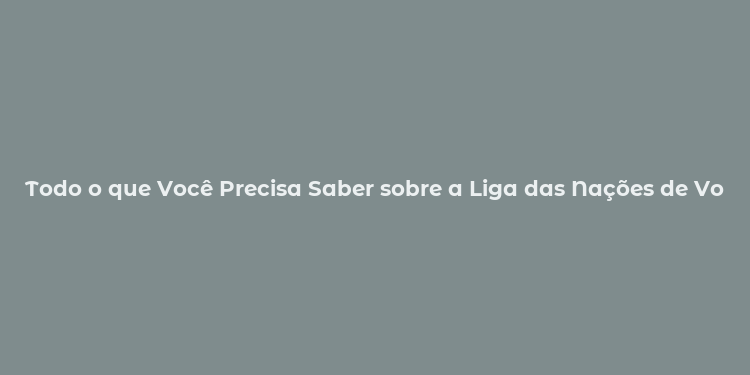 Todo o que Você Precisa Saber sobre a Liga das Nações de Voleibol Masculino