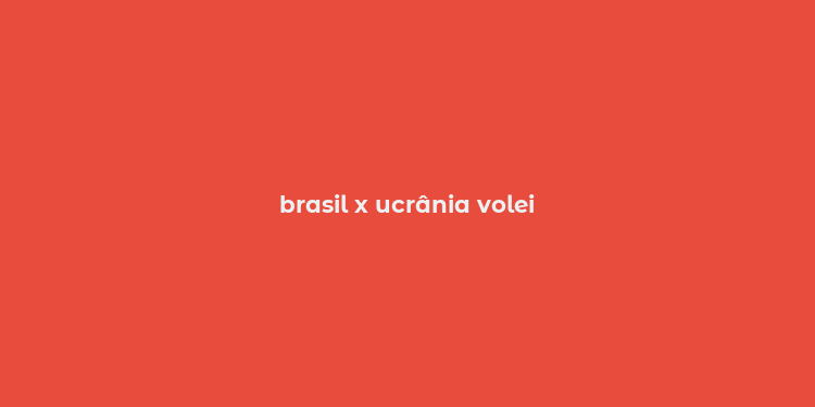 brasil x ucrânia volei