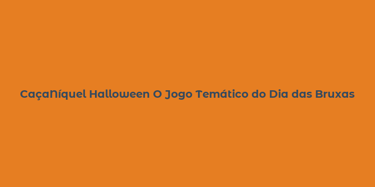 CaçaNíquel Halloween O Jogo Temático do Dia das Bruxas