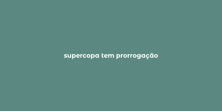 supercopa tem prorrogação