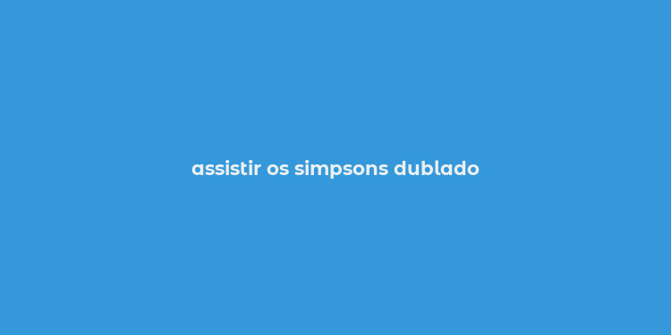 assistir os simpsons dublado