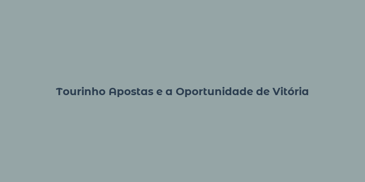 Tourinho Apostas e a Oportunidade de Vitória