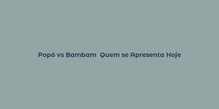 Popó vs Bambam  Quem se Apresenta Hoje