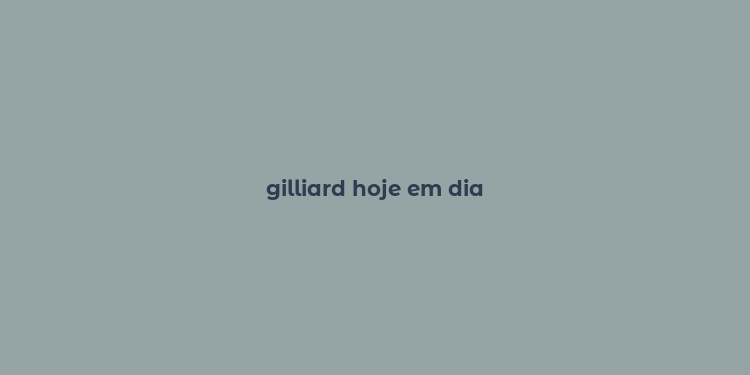 gilliard hoje em dia