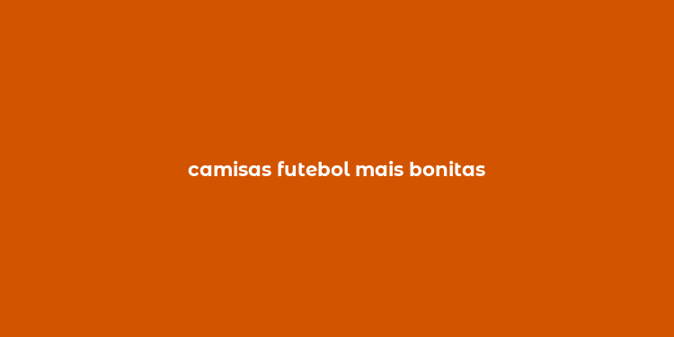 camisas futebol mais bonitas