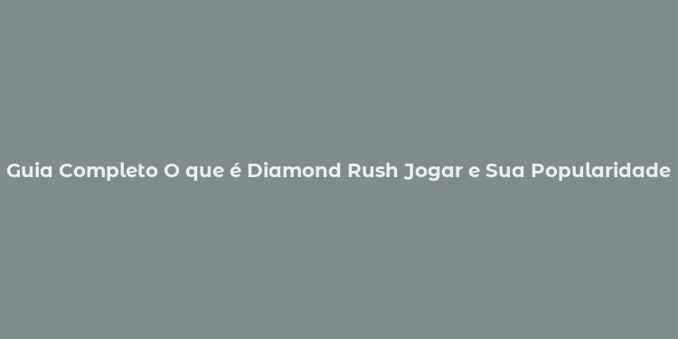 Guia Completo O que é Diamond Rush Jogar e Sua Popularidade no Brasil