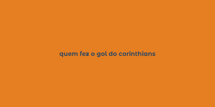 quem fez o gol do corinthians