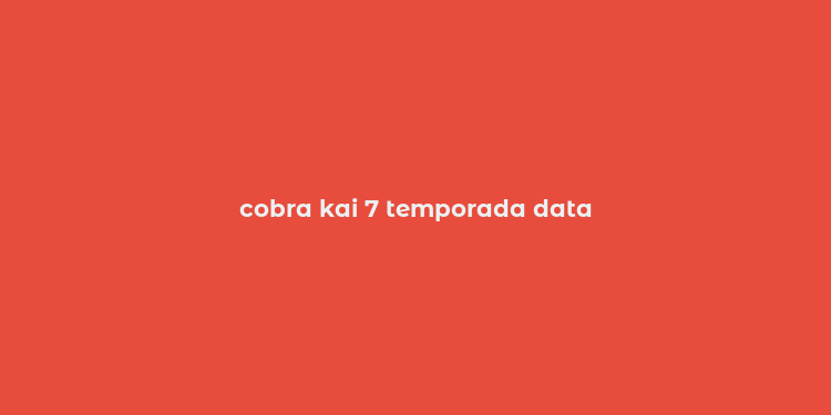 cobra kai 7 temporada data