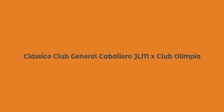 Clássico Club General Caballero JLM x Club Olímpia