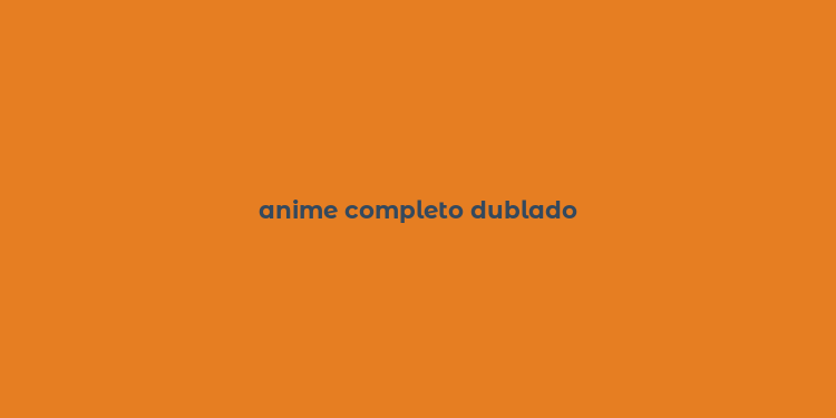 anime completo dublado