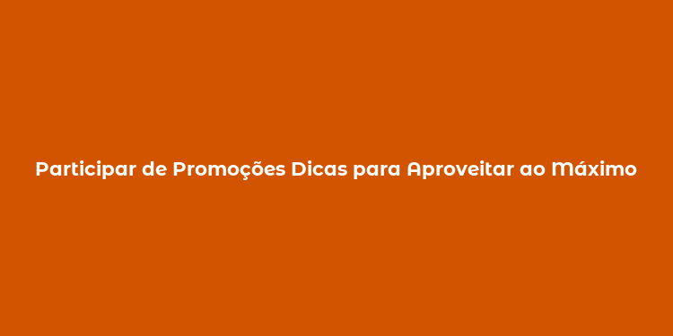 Participar de Promoções Dicas para Aproveitar ao Máximo