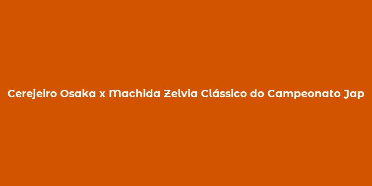 Cerejeiro Osaka x Machida Zelvia Clássico do Campeonato Japonês