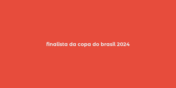 finalista da copa do brasil 2024