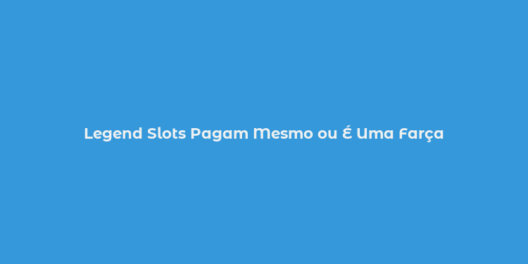 Legend Slots Pagam Mesmo ou É Uma Farça