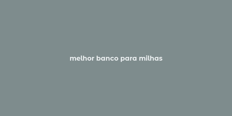 melhor banco para milhas