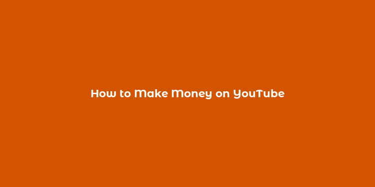 How to Make Money on YouTube