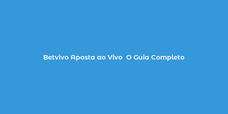 Betvivo Aposta ao Vivo  O Guia Completo