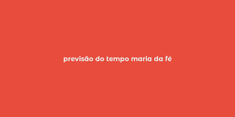 previsão do tempo maria da fé