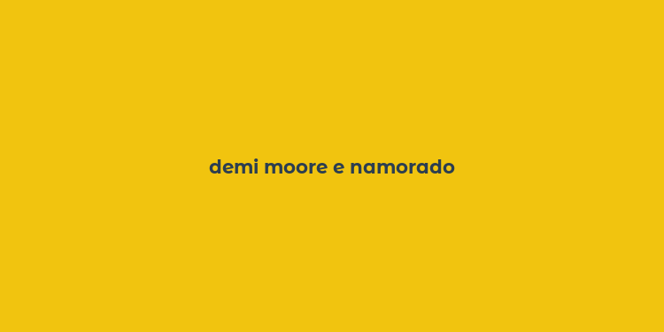 demi moore e namorado