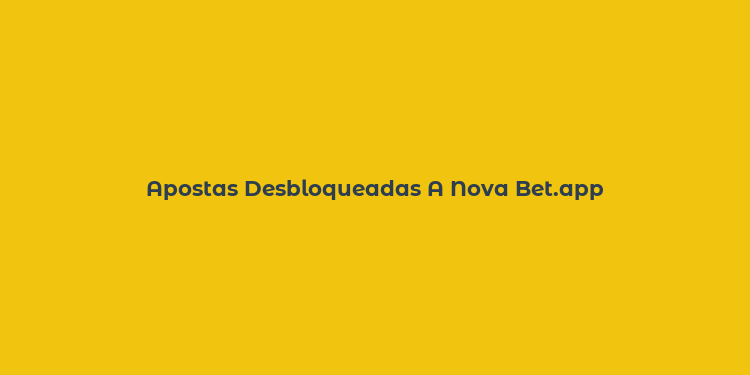 Apostas Desbloqueadas A Nova Bet.app