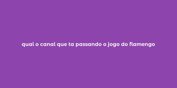 qual o canal que ta passando o jogo do flamengo